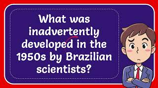 What was inadvertently developed in the 1950s by Brazilian scientists Answer [upl. by Eeladnerb558]