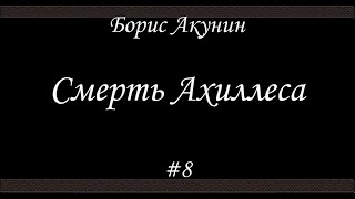 Смерть Ахиллеса 8  Борис Акунин  Книга 4 [upl. by Sadie784]