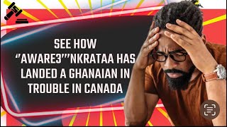 SEE HOW ‘’AWARE3’’’NKRATAA HAS LANDED A GHANAIAN IN TROUBLE IN CANADA 🇨🇦 [upl. by Dnilazor757]