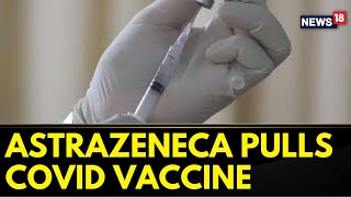 AstraZeneca Pulls COVID Vaccine from EU Begins Global Withdrawal  Covid 19 Vaccine Updates News18 [upl. by Mikiso541]