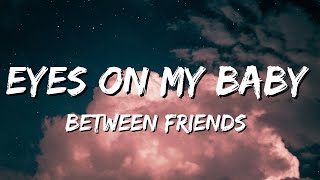 BETWEEN FRIENDS  Eyes on My Baby Lyrics [upl. by Dulsea]