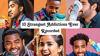 Top 10 Strangest Addictions Ever Unbelievable Cases [upl. by Raquela250]