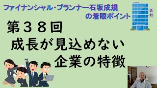 第３８回 成長が見込めない企業の特徴 独立系ファイナンシャル・プランナー石坂成規の着眼ポイント [upl. by Gratianna]