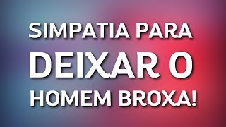 SIMPATIA PARA DEIXAR O HOMEM BROXA [upl. by Esalb478]