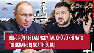 Bản tin Thế giới Rùng rợn F16 lâm nguy tàu chở vũ khí NATO tới Ukraine bị Nga thiêu rụi [upl. by Settle]