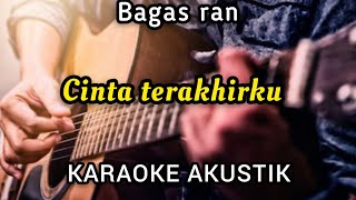 BAGAS RAN  CINTA TERAKHIRKU KARAOKE AKUSTIK [upl. by Jessamyn]