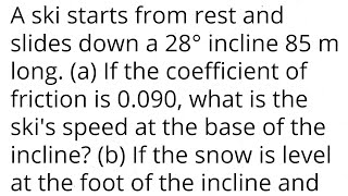 A ski starts from rest and slides down a 28° incline 85 m long a If the friction is 0090 speed [upl. by Cormac]