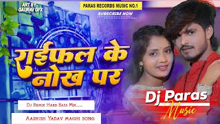 Dj Paras Music  Rayfal Ke Nok Par  रायफल के नोक पर  Aashish Yadav  Dj Remix Hard Bass Mix [upl. by Annora]