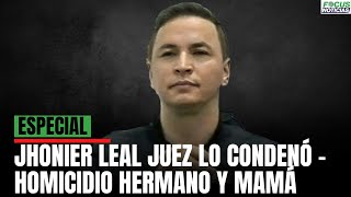 ESPECIAL JHONIER LEAL Las PRUEBAS Que lo quotHUNDIERONquot CONDENADO HOMICIDIO HERMANO y MAMÁ Focu [upl. by Abijah]