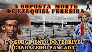 A SUPOSTA MORTE DE EZEQUIEL FERREIRA E O SURGIMENTO DO TERRÍVEL CANGACEIRO PANCADA [upl. by Brouwer]