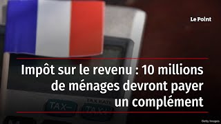 Impôt sur le revenu  10 millions de ménages devront payer un complément [upl. by Ayekehs]