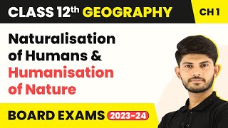 Naturalisation of Humans Humanisation of Nature Human  Unit 1  Class 12 Geography Ch 1 202324 [upl. by Ximenes]