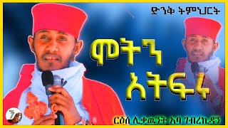 ሞትን አትፍሩ  አዲስ እጅግ ድንቅ ትምህርት በርእሰ ሊቃውንት አባ ገብረኪዳን ግርማ  Aba Gebrekidan Sibket [upl. by Sanfourd]