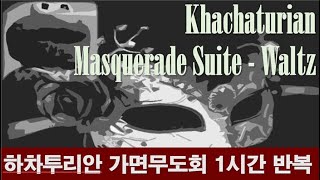 클래식 노동요 하차투리안  가면무도회 중 quot왈츠quot 1시간 반복 Khachaturian  Masquerade Suite quotWaltz quot 1hour repeat [upl. by Taveda]