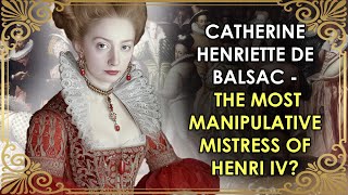 The Most Manipulative Mistress Of Henri IV Who NEVER Became Queen  Catherine Henriette de Balsac [upl. by Lazaro]