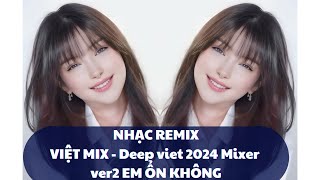 NHẠC REMIX VIỆT MIX  Deep viet 2024 Mixer ver2 EM ỔN KHÔNG [upl. by Parsaye]