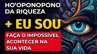 HOOPONOPONO DA RIQUEZA  EU SOU  FAÇA O IMPOSSÍVEL ACONTECER [upl. by Synned]