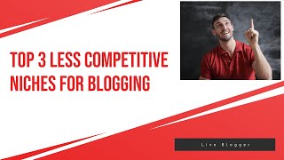 Top 3 Less Competitive Niches For Blogging  Live Blogger [upl. by Otokam]