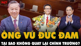 Sự thật về chuyện ông Vũ Đức Đam KHÔNG QUAY LẠI CHÍNH TRƯỜNG dù được người dân CỰC KỲ YÊU MẾN  PKT [upl. by Burleigh319]