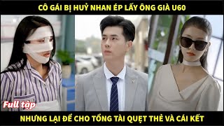 Cô gái bị huỷ nhan ép lấy ông già u60 nhưng lại để cho tổng tài quẹt thẻ check hàng và cái kết [upl. by Bond]