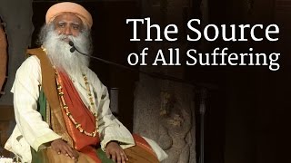 Sadhguru on The Source of All Suffering [upl. by Sewellyn]