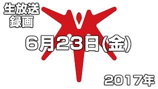 【生放送録画】2017年6月23日 [upl. by Jahdol]