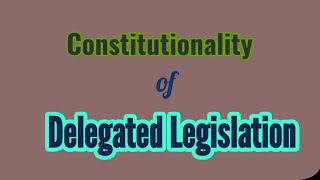 Constitutionality of Delegated Legislation [upl. by Octave]