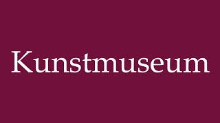 How to Pronounce Kunstmuseum Art Museum Correctly in German [upl. by Oxford568]