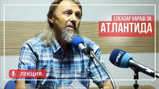 Елеазар Хараш  Атлантида днес и в древността ЛЕКЦИЯ [upl. by Adrien]