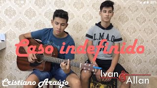 Caso indefinido  Cover Ivan e Allan Cristiano Araujo [upl. by Liew]