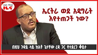 ኤርትራ ወደ አዲግራት እየተጠጋች ነው  በዚህ ጉዳይ ላይ ከአቶ ጌታቸው ረዳ ጋር የተደረገ ቆይታ  Addis maleda digital media Ethiopia [upl. by Johnsten745]