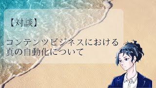 【対談】真の自動化について【コンテンツビジネス】 [upl. by Ainehs]