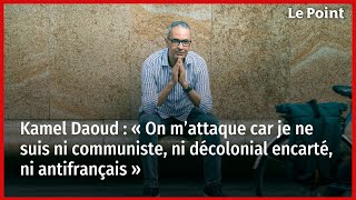 Kamel Daoud  « On m’attaque car je ne suis ni communiste ni décolonial encarté ni antifrançais » [upl. by Flip]