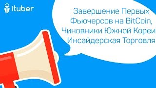 Завершение Первых Фьючерсов на BitCoin Чиновники Южной Кореи  Инсайдерская Торговля [upl. by Neslund]