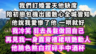 我們訂婚當天他缺席，陪初戀包機出國散心全城皆知，他說我愛慘了他 一哄就好，我冷笑剪去長髮做回自己，再見我一身露背禮裙明艷動人，他臉色煞白捏碎手中酒杯爽文完結一口氣看完小三豪門霸總 [upl. by Eiralam875]