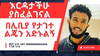 የታገተ ልጄን ለማስለቀቅ እርዳታችሁ ያስፈልገኛል። በሊቢያ ታግቶ 800000 የተጠየቀው የአብስራ አያት ተማጽኖ [upl. by Aili470]