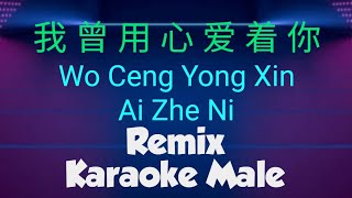 wo ceng yong xin ai zhe ni remix 我曾用心爱着你 karaoke male New [upl. by Rawde]