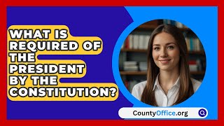 What Is Required Of The President By The Constitution  CountyOfficeorg [upl. by Branca667]