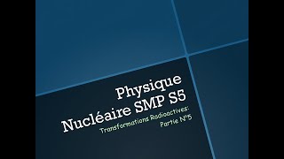 Physique Nucléaire SMP S5Transformations Radioactives Partie N°5 [upl. by Anora187]