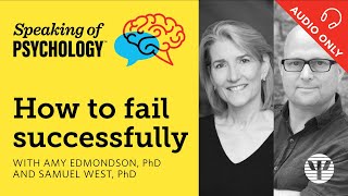 How to fail successfully with Amy Edmondson PhD and Samuel West PhD  Speaking of Psychology [upl. by Amsa578]