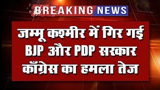 जम्मू कश्मीर में गिर गई BJP और PDP सरकार काँग्रेस का हमला तेज [upl. by Chanda573]