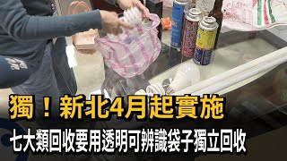 獨！新北4月起實施 七大類回收要用透明可辨識袋子獨立回收－民視新聞 [upl. by Torre]