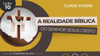 EBD Lição 10  Jovens  A Realidade Bíblica do Senhor Jesus Cristo  2ºTrimestre 2024 [upl. by Spatola]