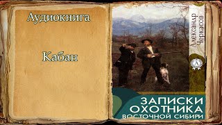 quotКабанquot quotЗаписки охотника Восточной Сибириquot А Черкасов [upl. by Yankee]