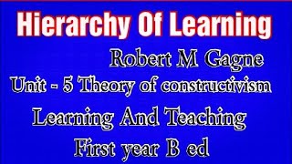 Hierarchy Of Learning by Robert M Gagne UNIT 5 Theory of constructivism Learning And Teaching [upl. by Faus]