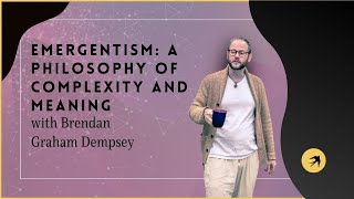 Emergentism A Philosophy of Complexity and Meaning with Brendan Graham Dempsey [upl. by Aneerhs946]