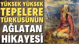 YÜKSEK YÜKSEK TEPELERE EV KURMASINLAR TÜRKÜSÜNÜN AĞLATAN HİKAYESİ [upl. by Delamare]