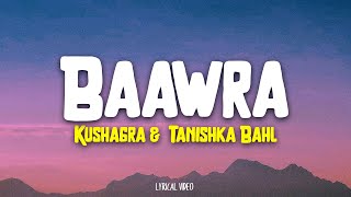 Baawra  Kushagra  Tanishka Bahl Lyrics [upl. by Yeznil]