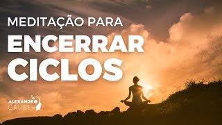 MEDITAÇÃO PARA ENCERRAR CICLOS  Alexandro Gruber [upl. by Assetak]