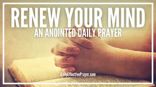 Prayer To Really Renew Your Mind By The Word Of God  Renewed Mind Prayers [upl. by Enywtna]